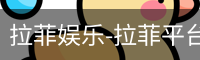 拉菲娱乐-拉菲平台注册登录指定入口